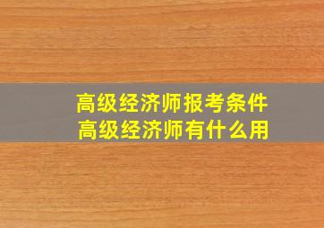 高级经济师报考条件 高级经济师有什么用